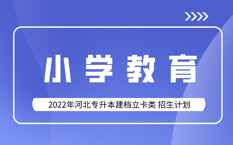 2022年河北专升本建档立卡小学教育专业招生计划