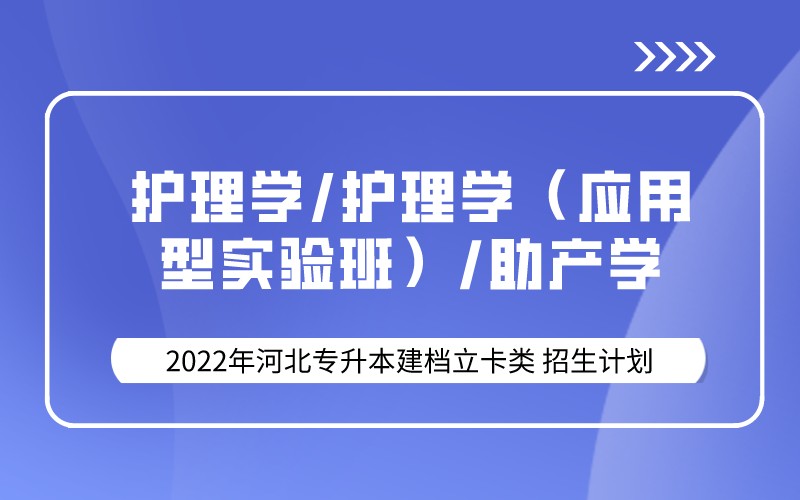 2022年河北专升本建档立卡护理学/护理学（应用型实验班）/助产学专业招生计划