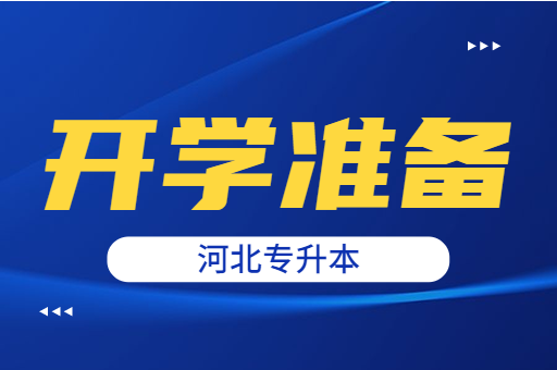 河北专升本开学前需要做的准备和注意事项有哪些？