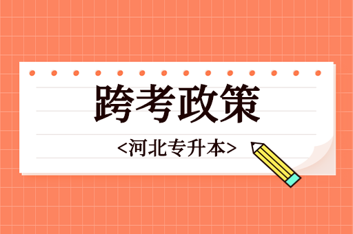 河北专升本考试跨考政策是什么？