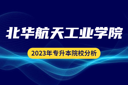 2023年北华航天工业学院专升本院校分析