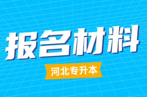 2023年河北专升本的报名考试材料有哪些？