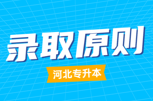 2023年河北专升本考试的录取原则是什么？