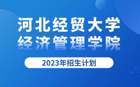 2023年河北经贸大学经济管理学院招生计划