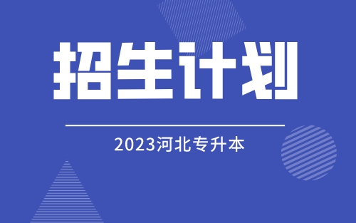 2023年河北专升本总体招生计划公布（院校划分）