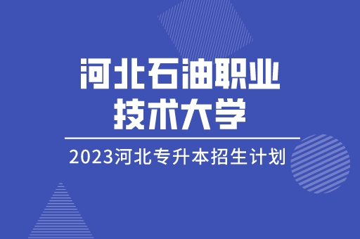 2023年河北专升本河北石油职业技术大学招生计划及招生简章