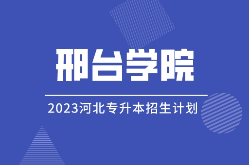 2023年河北专升本邢台学院招生计划及招生简章