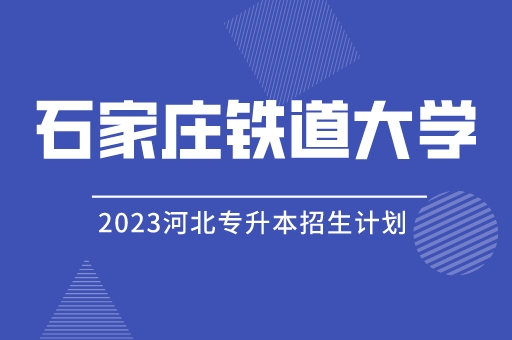 2023年河北专升本石家庄铁道大学招生计划及招生简章