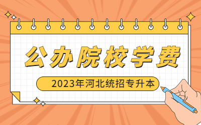 河北专升本公办学费一年多少钱？（附：2023年河北专升本公办院校学费汇总一览表）