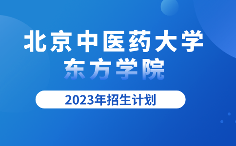2023年北京中医药大学东方学院招生计划
